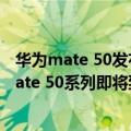 华为mate 50发布会（今日最新更新 9月12日见！曝华为Mate 50系列即将到来）