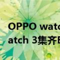 OPPO watch发布（今日最新更新 OPPO Watch 3集齐ECG、eSIM、NFC）
