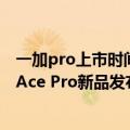 一加pro上市时间（今日最新更新 又取消了！一加官宣今晚Ace Pro新品发布会延期）