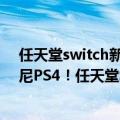 任天堂switch新版值得入手吗（今日最新更新 即将超越索尼PS4！任天堂Switch累计销量达1.1亿台）