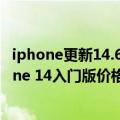 iphone更新14.6好吗（今日最新更新 核心升级点不足 iPhone 14入门版价格或保持不变）