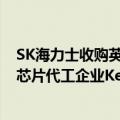 SK海力士收购英特尔（今日最新更新 SK海力士完成对韩国芯片代工企业Key Foundry的收购）