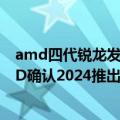 amd四代锐龙发布时间（今日最新更新 锐龙8000定了 AMD确认2024推出Zen5：架构推到重来）