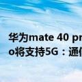 华为mate 40 pro 5g手机（今日最新更新 华为Mate 50 Pro将支持5G：通信壳立功）