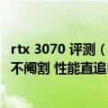 rtx 3070 评测（今日最新更新 老黄良心了！RTX 4070满血不阉割 性能直追RTX 3090 Ti）