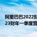 阿里巴巴2022财年一季度财报（今日最新更新 阿里巴巴2023财年一季度营收2055.6亿元 同比下滑1%）