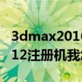 3dmax2016没有注册机怎么办（3DMAX2012注册机我怎么用不了）