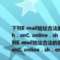 下列E-mail地址合法的是（　　）A.shjkbk@online．sh．cnB.（shjkbk．online．sh．cnC. online．sh．cn@shjkbkD. cn．sh．online．shjkbk