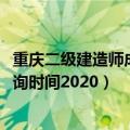 重庆二级建造师成绩查询时间2021（重庆二级建造师成绩查询时间2020）