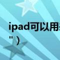 ipad可以用来做什么（IPad可以用微信吗\