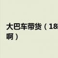 大巴车带货（18轮大卡车搬运能手巴士怎样接客啊在线等急啊）