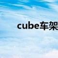 cube车架级别（Cube车架要多少钱）