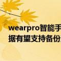 wearpro智能手表（今日最新更新 Wear OS智能手表内数据有望支持备份至Google One）