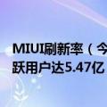 MIUI刷新率（今日最新更新 再创历史新高！MIUI全球月活跃用户达5.47亿）