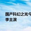 国产科幻之光今日最新更新！《流浪地球2》第一期预告：李主演