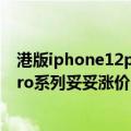 港版iphone12pro max涨价（今日最新更新 iPhone 14 Pro系列妥妥涨价：但那也比标准版值）