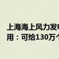 上海海上风力发电场（今日最新更新 全球海上风电场即将启用：可给130万个家庭供电）