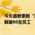 今天最新更新“随机裁员”潮来了！没有理由用元算法随机解雇60名员工