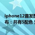 iphone12首发配色（今日最新更新 iPhone 14首发配色公布：共有5配色 紫色首发 远峰蓝没了）