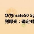 华为mate50 5g上市时间（今日最新更新 华为Mate 50系列曝光：确定4款机型 首发没有5G版）