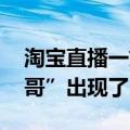 淘宝直播一姐（今日最新更新 淘宝直播“一哥”出现了）