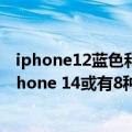iphone12蓝色和13远峰蓝（今日最新更新 紫色吸睛！曝iPhone 14或有8种配色：远峰蓝要没了）