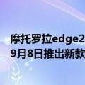 摩托罗拉edge20发布会（今日最新更新 摩托罗拉预告将于9月8日推出新款Edge系列智能手机）
