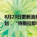 8月23日更新消息 特斯拉中国：目前没有任何新型号电池计划，“特斯拉即将改款”消息不实