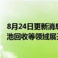 8月24日更新消息 协鑫集团：与宁德时代将在重卡换电及电池回收等领域展开全面合作