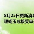 8月25日更新消息 北京建新市政工程管理有限公司工程部经理杨玉成接受审查调查