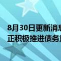 8月30日更新消息 华夏幸福：上半年净亏损5.38亿元，公司正积极推进债务重组计划有关事项落地