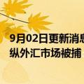 9月02日更新消息 对冲基金Glen Point联合创始人因涉嫌操纵外汇市场被捕