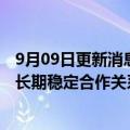 9月09日更新消息 龙佰集团：龙佰锂能公司与常州锂源建立长期稳定合作关系