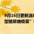 9月16日更新消息 科兴控股：公司及子公司未研发 生产“1型糖尿病疫苗”等相关产品