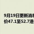 9月19日更新消息 万物云：拟全球发售1.17亿股，每股发售价47.1至52.7港元