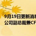 9月19日更新消息 朗诗绿色生活：首席人力资源官薛媛调任公司副总裁兼CFO