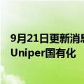 9月21日更新消息 德国政府接近以历史性协议将天然气巨头Uniper国有化