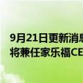 9月21日更新消息 家乐福人事调整，苏宁易购副总裁龚震宇将兼任家乐福CEO