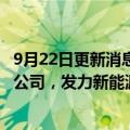 9月22日更新消息 中国石油与上汽集团 宁德时代等成立合资公司，发力新能源换电市场