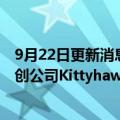 9月22日更新消息 谷歌联合创始人佩奇支持的空中出租车初创公司Kittyhawk将结束业务