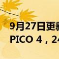 9月27日更新消息 字节跳动发布新款VR头显PICO 4，2499元起售