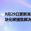 9月29日更新消息 巴斯夫将与韩国GS建设公司联合开发模块化碳捕集解决方案