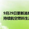 9月29日更新消息 霍尼韦尔：与嘉澳环保在江苏连云港建可持续航空燃料生产基地