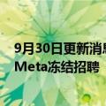 9月30日更新消息 美媒：扎克伯格称将在Facebook母公司Meta冻结招聘