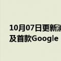 10月07日更新消息 谷歌正式发布Pixel 7和7 Pro智能手机及首款Google Pixel手表