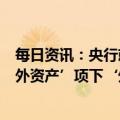 每日资讯：央行就“本月公布的货币当局资产负债表中‘国外资产’项下‘外汇’科目比上月有所增加”答记者问