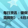 每日资讯：银保监会发布《一年期以上人身保险产品信息披露规则》，6月30日起施行