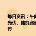 每日资讯：午间涨跌停股分析：40只涨停股，8只跌停股，光伏、储能赛道股掀涨停潮，安妮股份、麦趣尔等高位股跌停