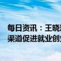 每日资讯：王晓萍：将把高校毕业生就业作为重中之重，多渠道促进就业创业