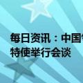 每日资讯：中国气候变化事务特使应约与美国总统气候问题特使举行会谈